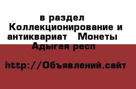  в раздел : Коллекционирование и антиквариат » Монеты . Адыгея респ.